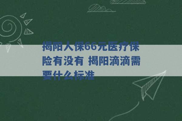 揭阳人保66元医疗保险有没有 揭阳滴滴需要什么标准 -第1张图片-电信联通移动号卡网