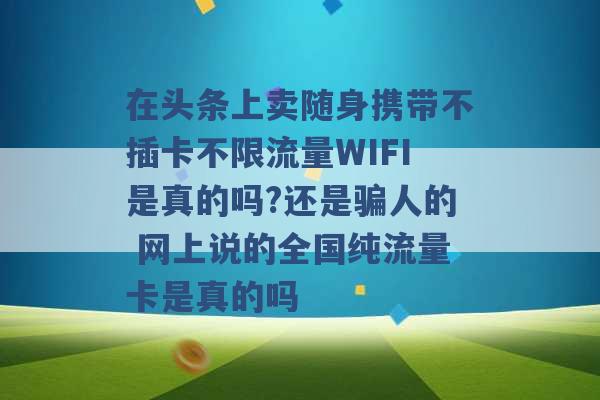 在头条上卖随身携带不插卡不限流量WIFI是真的吗?还是骗人的 网上说的全国纯流量卡是真的吗 -第1张图片-电信联通移动号卡网