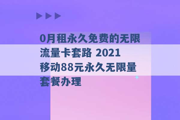 0月租永久免费的无限流量卡套路 2021移动88元永久无限量套餐办理 -第1张图片-电信联通移动号卡网