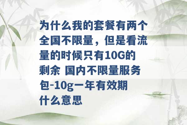 为什么我的套餐有两个全国不限量，但是看流量的时候只有10G的剩余 国内不限量服务包-10g一年有效期什么意思 -第1张图片-电信联通移动号卡网