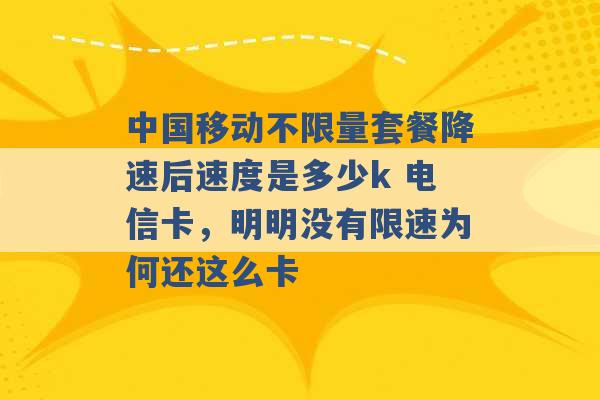 中国移动不限量套餐降速后速度是多少k 电信卡，明明没有限速为何还这么卡 -第1张图片-电信联通移动号卡网