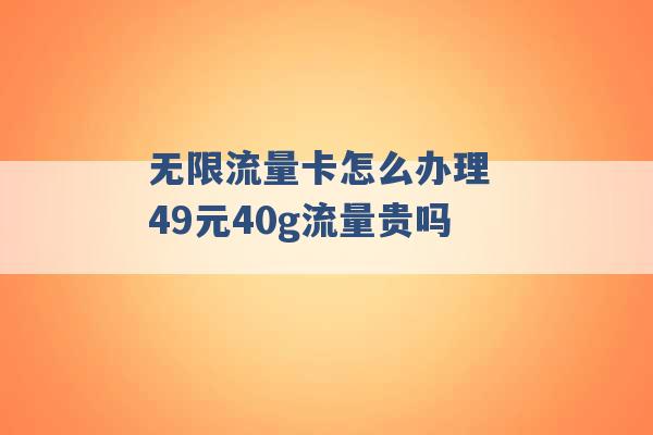 无限流量卡怎么办理 49元40g流量贵吗 -第1张图片-电信联通移动号卡网