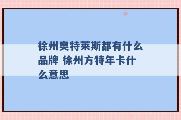 徐州奥特莱斯都有什么品牌 徐州方特年卡什么意思 -第1张图片-电信联通移动号卡网