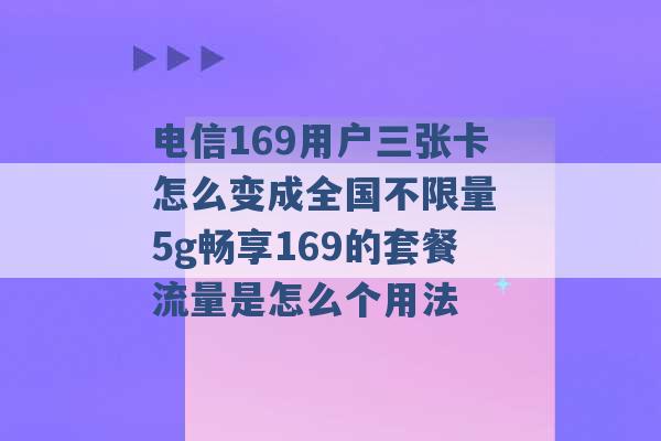 电信169用户三张卡怎么变成全国不限量 5g畅享169的套餐流量是怎么个用法 -第1张图片-电信联通移动号卡网