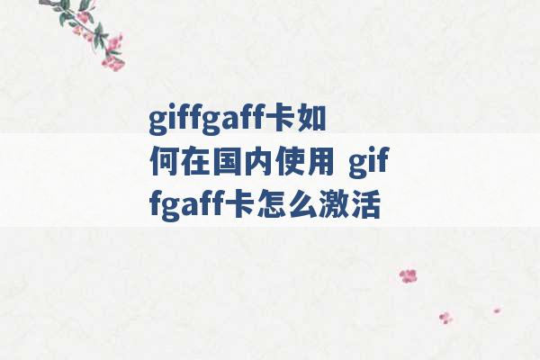 giffgaff卡如何在国内使用 giffgaff卡怎么激活 -第1张图片-电信联通移动号卡网