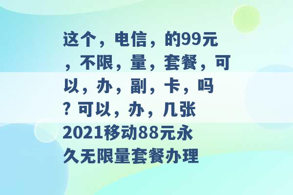 这个，电信，的99元，不限，量，套餐，可以，办，副，卡，吗 ? 可以，办，几张 2021移动88元永久无限量套餐办理 -第1张图片-电信联通移动号卡网