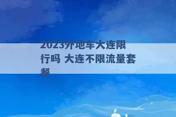 2023外地车大连限行吗 大连不限流量套餐 -第1张图片-电信联通移动号卡网