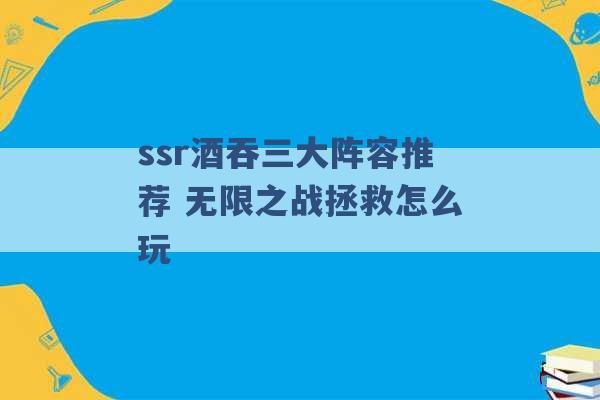 ssr酒吞三大阵容推荐 无限之战拯救怎么玩 -第1张图片-电信联通移动号卡网