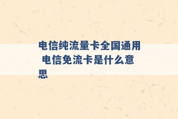 电信纯流量卡全国通用 电信免流卡是什么意思 -第1张图片-电信联通移动号卡网