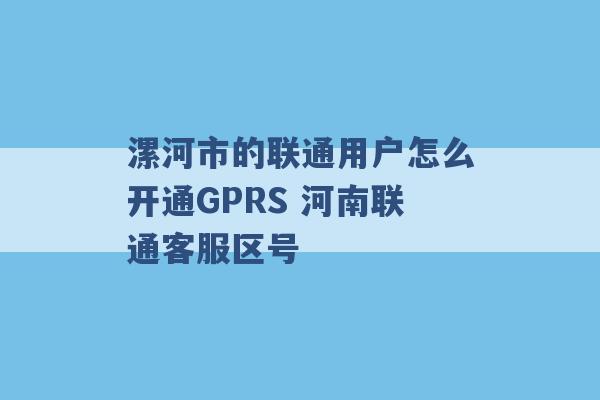 漯河市的联通用户怎么开通GPRS 河南联通客服区号 -第1张图片-电信联通移动号卡网