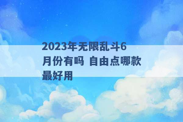 2023年无限乱斗6月份有吗 自由点哪款最好用 -第1张图片-电信联通移动号卡网