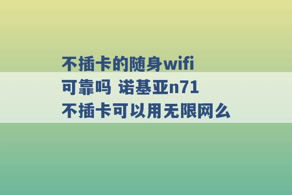 不插卡的随身wifi可靠吗 诺基亚n71不插卡可以用无限网么 -第1张图片-电信联通移动号卡网