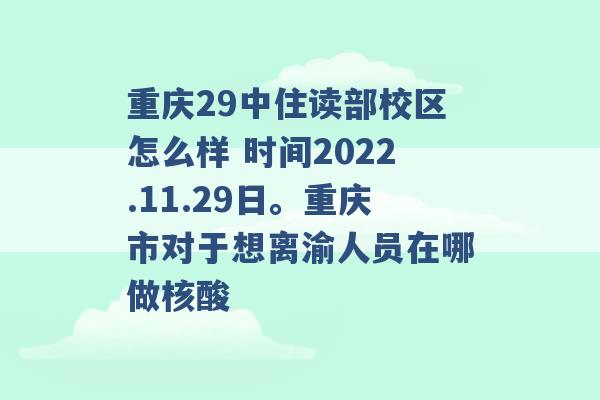 重庆29中住读部校区怎么样 时间2022.11.29日。重庆市对于想离渝人员在哪做核酸 -第1张图片-电信联通移动号卡网