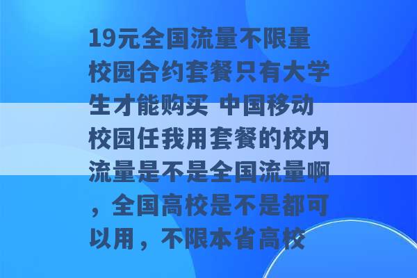 19元全国流量不限量校园合约套餐只有大学生才能购买 中国移动校园任我用套餐的校内流量是不是全国流量啊，全国高校是不是都可以用，不限本省高校 -第1张图片-电信联通移动号卡网