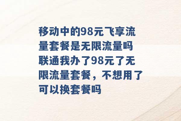 移动中的98元飞享流量套餐是无限流量吗 联通我办了98元了无限流量套餐，不想用了可以换套餐吗 -第1张图片-电信联通移动号卡网