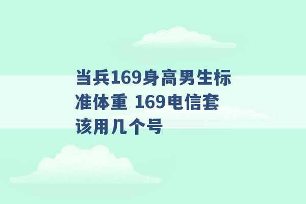 当兵169身高男生标准体重 169电信套该用几个号 -第1张图片-电信联通移动号卡网