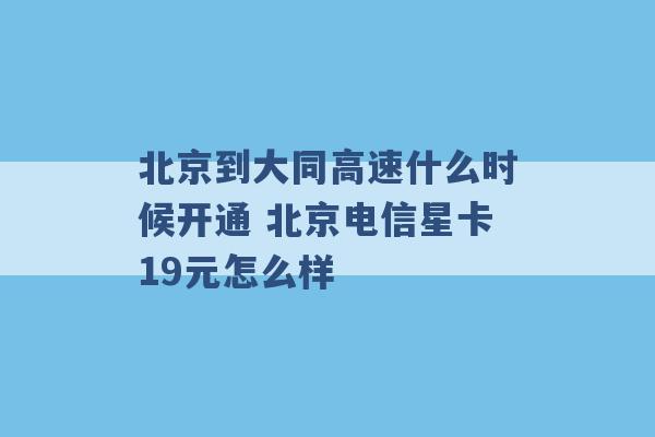 北京到大同高速什么时候开通 北京电信星卡19元怎么样 -第1张图片-电信联通移动号卡网