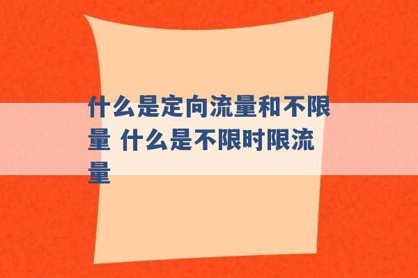 什么是定向流量和不限量 什么是不限时限流量 -第1张图片-电信联通移动号卡网