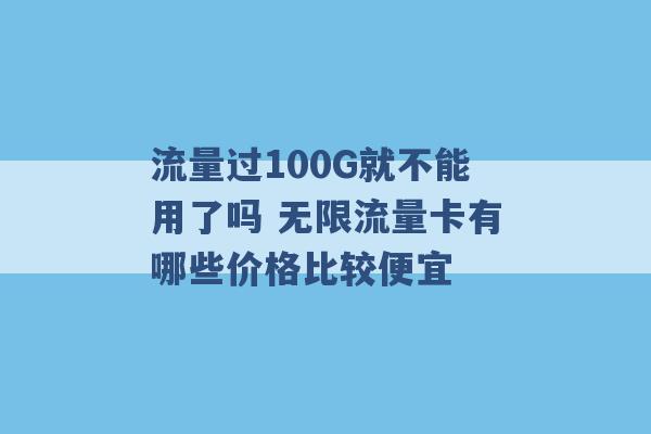 流量过100G就不能用了吗 无限流量卡有哪些价格比较便宜 -第1张图片-电信联通移动号卡网