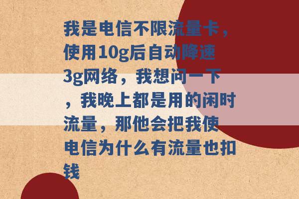 我是电信不限流量卡，使用10g后自动降速3g网络，我想问一下，我晚上都是用的闲时流量，那他会把我使 电信为什么有流量也扣钱 -第1张图片-电信联通移动号卡网