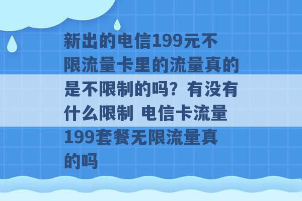 新出的电信199元不限流量卡里的流量真的是不限制的吗？有没有什么限制 电信卡流量199套餐无限流量真的吗 -第1张图片-电信联通移动号卡网