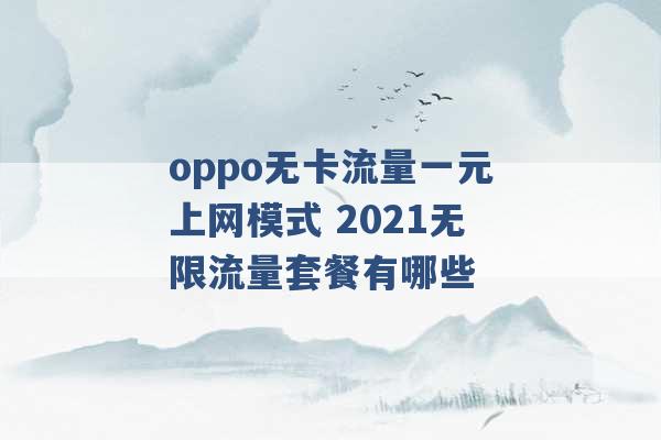 oppo无卡流量一元上网模式 2021无限流量套餐有哪些 -第1张图片-电信联通移动号卡网