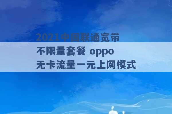 2021中国联通宽带不限量套餐 oppo无卡流量一元上网模式 -第1张图片-电信联通移动号卡网