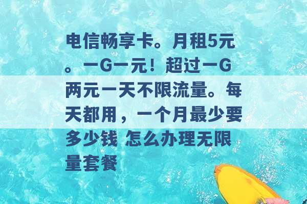 电信畅享卡。月租5元。一G一元！超过一G两元一天不限流量。每天都用，一个月最少要多少钱 怎么办理无限量套餐 -第1张图片-电信联通移动号卡网