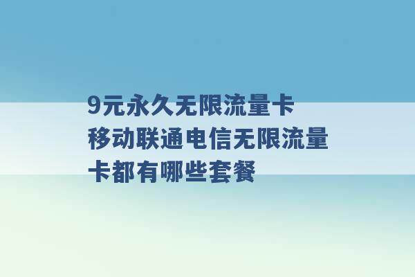 9元永久无限流量卡 移动联通电信无限流量卡都有哪些套餐 -第1张图片-电信联通移动号卡网