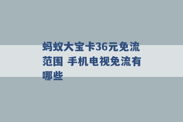 蚂蚁大宝卡36元免流范围 手机电视免流有哪些 -第1张图片-电信联通移动号卡网