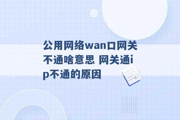 公用网络wan口网关不通啥意思 网关通ip不通的原因 -第1张图片-电信联通移动号卡网