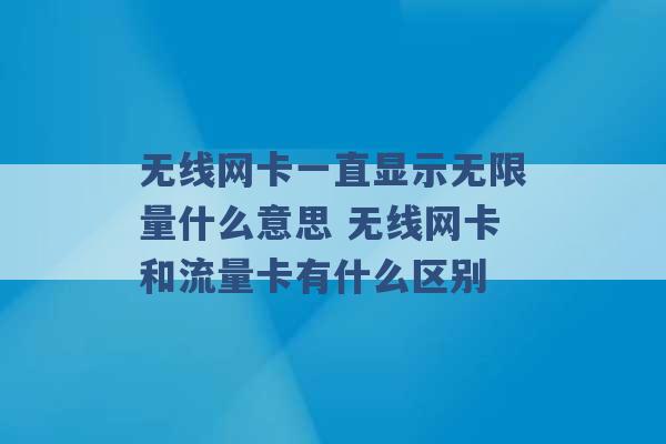 无线网卡一直显示无限量什么意思 无线网卡和流量卡有什么区别 -第1张图片-电信联通移动号卡网