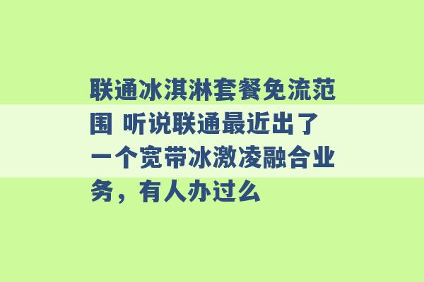 联通冰淇淋套餐免流范围 听说联通最近出了一个宽带冰激凌融合业务，有人办过么 -第1张图片-电信联通移动号卡网