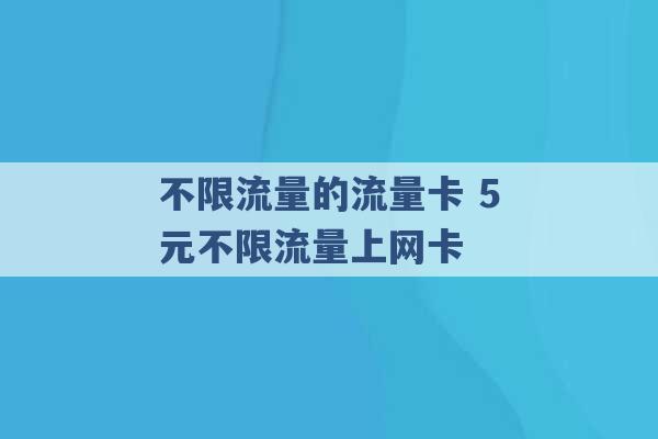 不限流量的流量卡 5元不限流量上网卡 -第1张图片-电信联通移动号卡网