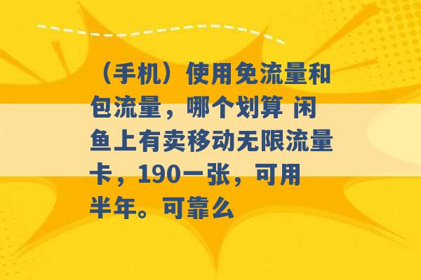 （手机）使用免流量和包流量，哪个划算 闲鱼上有卖移动无限流量卡，190一张，可用半年。可靠么 -第1张图片-电信联通移动号卡网