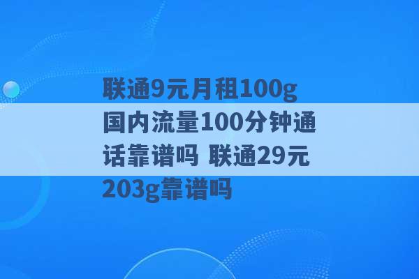 联通9元月租100g国内流量100分钟通话靠谱吗 联通29元203g靠谱吗 -第1张图片-电信联通移动号卡网