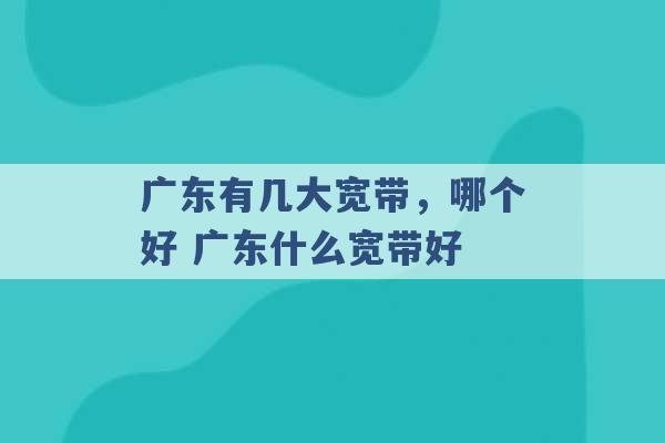 广东有几大宽带，哪个好 广东什么宽带好 -第1张图片-电信联通移动号卡网