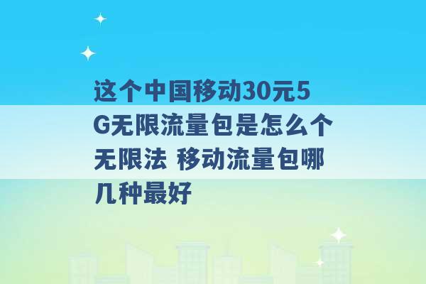 这个中国移动30元5G无限流量包是怎么个无限法 移动流量包哪几种最好 -第1张图片-电信联通移动号卡网