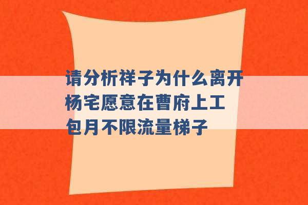 请分析祥子为什么离开杨宅愿意在曹府上工 包月不限流量梯子 -第1张图片-电信联通移动号卡网