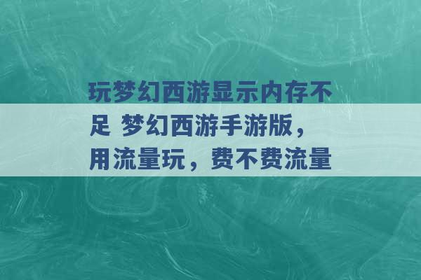 玩梦幻西游显示内存不足 梦幻西游手游版，用流量玩，费不费流量 -第1张图片-电信联通移动号卡网