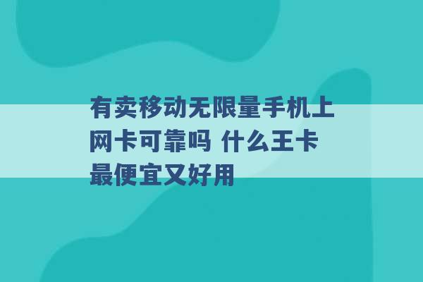 有卖移动无限量手机上网卡可靠吗 什么王卡最便宜又好用 -第1张图片-电信联通移动号卡网