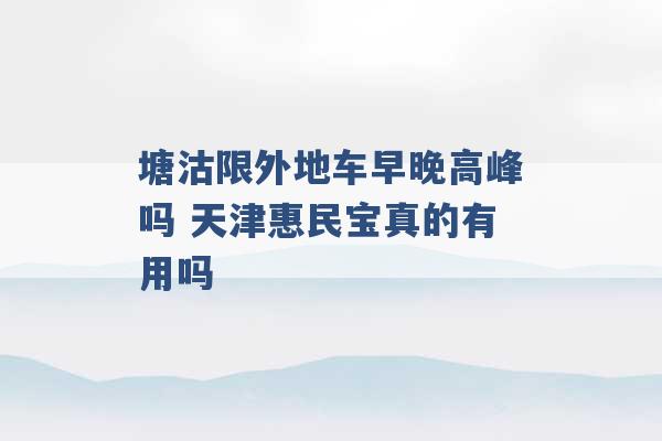 塘沽限外地车早晚高峰吗 天津惠民宝真的有用吗 -第1张图片-电信联通移动号卡网