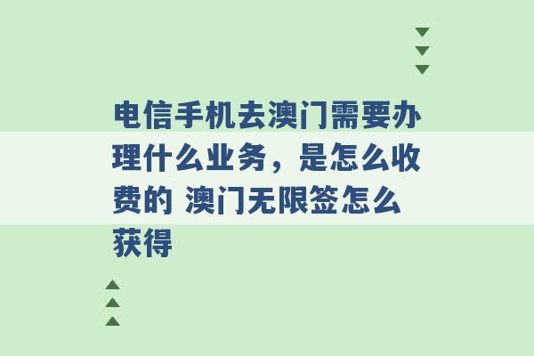 电信手机去澳门需要办理什么业务，是怎么收费的 澳门无限签怎么获得 -第1张图片-电信联通移动号卡网