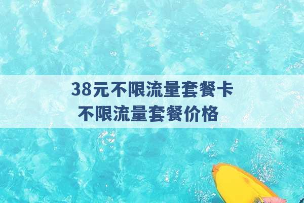 38元不限流量套餐卡 不限流量套餐价格 -第1张图片-电信联通移动号卡网