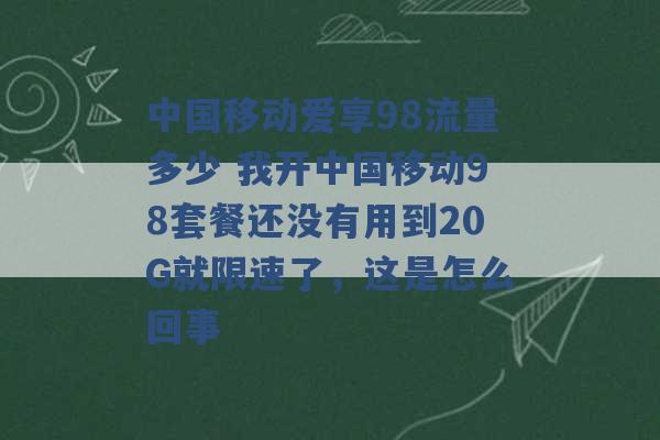 中国移动爱享98流量多少 我开中国移动98套餐还没有用到20G就限速了，这是怎么回事 -第1张图片-电信联通移动号卡网