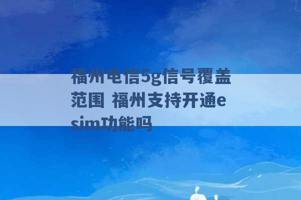 福州电信5g信号覆盖范围 福州支持开通esim功能吗 -第1张图片-电信联通移动号卡网