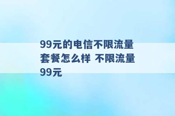 99元的电信不限流量套餐怎么样 不限流量99元 -第1张图片-电信联通移动号卡网