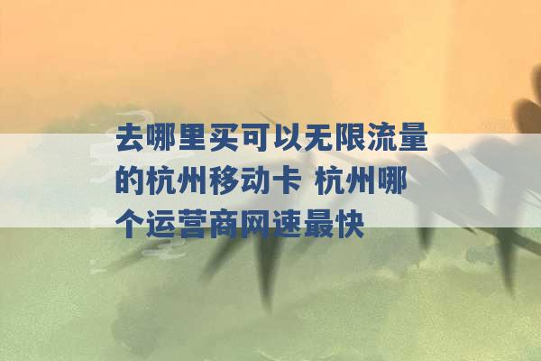 去哪里买可以无限流量的杭州移动卡 杭州哪个运营商网速最快 -第1张图片-电信联通移动号卡网