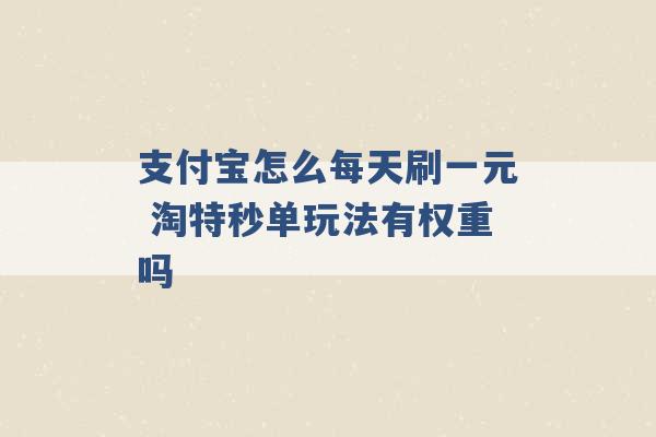 支付宝怎么每天刷一元 淘特秒单玩法有权重吗 -第1张图片-电信联通移动号卡网