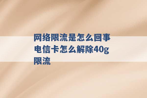 网络限流是怎么回事 电信卡怎么解除40g限流 -第1张图片-电信联通移动号卡网